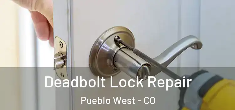  Deadbolt Lock Repair Pueblo West - CO